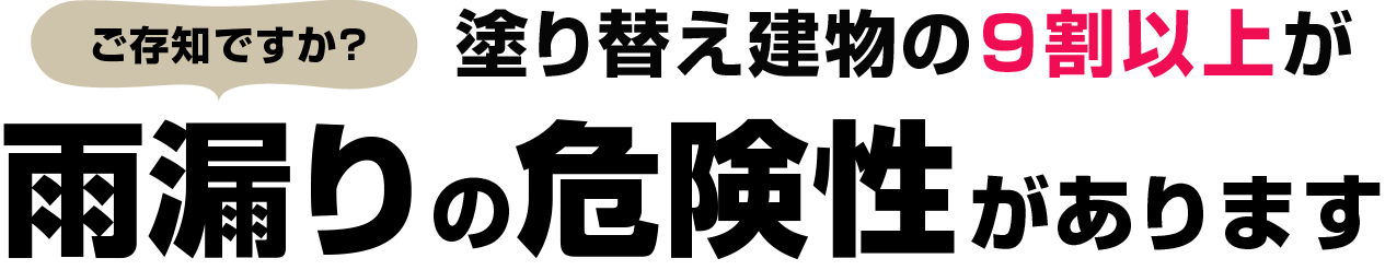 塗り替え建物の9割以上が雨漏りの危険性があります